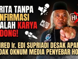 Sebut Pemberitaan Tanpa Konfirmasi Sebagai Karya Informasi Bodong, Pimred Ir. Edi Supriadi Desak Aparat Tindak Oknum Media Penyebar Hoaks