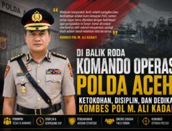 Di Balik Roda Komando Operasi Polda Aceh : Ketokohan, Disiplin Dan Dedikasi Kombes Pol M. Ali Kadafi