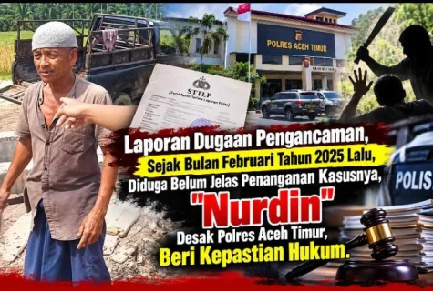 Laporan Dugaan Pengancaman Sejak Februari 2025 Belum Jelas, Nurdin Desak Polres Aceh Timur Beri Kepastian Hukum